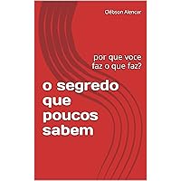 o segredo que poucos sabem: por que voce faz o que faz? (Portuguese Edition)