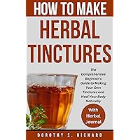 How to Make Herbal Tinctures: The Comprehensive Beginner's Guide to Making Your Own Tinctures and Heal Your Body Naturally (Dorothy's Titles) How to Make Herbal Tinctures: The Comprehensive Beginner's Guide to Making Your Own Tinctures and Heal Your Body Naturally (Dorothy's Titles) Kindle Hardcover Paperback