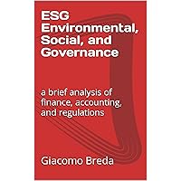 ESG Environmental, Social, and Governance: a brief analysis of finance, accounting, and regulations (ESG Books) ESG Environmental, Social, and Governance: a brief analysis of finance, accounting, and regulations (ESG Books) Kindle Hardcover Paperback