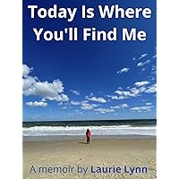 Today Is Where You'll Find Me: A memoir by Laurie Lynn Today Is Where You'll Find Me: A memoir by Laurie Lynn Kindle Paperback
