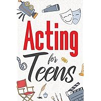 Acting for Teens: Finding Your Voice, Playing the Part, and Shining on Stage