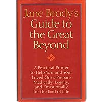 Jane Brody's Guide to the Great Beyond: A Practical Primer to Help You and Your Loved Ones Prepare Medically, Legally, and Emotionally for the End of Life Jane Brody's Guide to the Great Beyond: A Practical Primer to Help You and Your Loved Ones Prepare Medically, Legally, and Emotionally for the End of Life Hardcover Kindle
