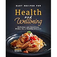 Easy Recipes for Health and Wellbeing: Delicious and Nutritious Dishes for a Healthy Lifestyle Easy Recipes for Health and Wellbeing: Delicious and Nutritious Dishes for a Healthy Lifestyle Kindle Hardcover Paperback