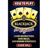 How to Play Blackjack for Beginners: Learn Instructions, Game Rules, and Winning Strategies (Card games)
