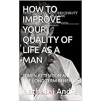 HOW TO IMPROVE YOUR QUALITY OF LIFE AS A MAN: SEMEN RETENTION AND FIVE LONG TERM BENEFITS