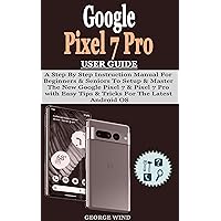 Google Pixel 7 Pro User Guide: A Step By Step Instruction Manual For Beginners & Seniors To Setup & Master The New Google Pixel 7 & Pixel 7 Pro with Easy Tips & Tricks For The Latest Android OS Google Pixel 7 Pro User Guide: A Step By Step Instruction Manual For Beginners & Seniors To Setup & Master The New Google Pixel 7 & Pixel 7 Pro with Easy Tips & Tricks For The Latest Android OS Kindle Hardcover Paperback