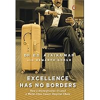 Excellence Has No Borders: How A Doctorpreneur Created A World-Class Cancer Hospital Chain Excellence Has No Borders: How A Doctorpreneur Created A World-Class Cancer Hospital Chain Kindle Audible Audiobook Hardcover