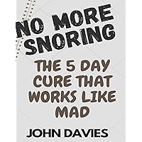 NO MORE SNORING: The Five Days Cure That Works Like Mad.: (A step-by-step guide to restful sleep and better health) NO MORE SNORING: The Five Days Cure That Works Like Mad.: (A step-by-step guide to restful sleep and better health) Kindle