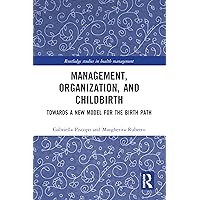 Management, Organization, and Childbirth: Towards a New Model for the Birth Path (Routledge Studies in Health Management) Management, Organization, and Childbirth: Towards a New Model for the Birth Path (Routledge Studies in Health Management) Kindle Hardcover Paperback