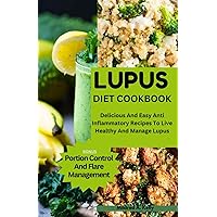 Lupus Diet Cookbook: Delicious And Easy Anti Inflammatory Recipes To Live Healthy And Manage Lupus (Cooking for Optimal Health)