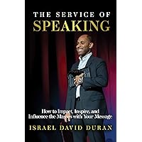 The Service of Speaking: How to Impact, Inspire, and Influence the Masses with Your Message The Service of Speaking: How to Impact, Inspire, and Influence the Masses with Your Message Kindle