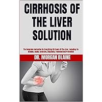 CIRRHOSIS OF THE LIVER SOLUTION : The Complete Instruction On Everything Cirrhosis Of The Liver, Including Its Disease, Cause, Symptom, Diagnosis, Treatment And Prevention CIRRHOSIS OF THE LIVER SOLUTION : The Complete Instruction On Everything Cirrhosis Of The Liver, Including Its Disease, Cause, Symptom, Diagnosis, Treatment And Prevention Kindle Paperback