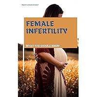 Female Infertility; What You Should Know Female Infertility; What You Should Know Kindle Hardcover Paperback