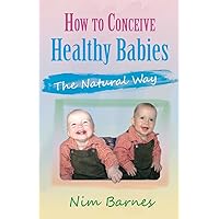 How to Conceive Healthy Babies - The Natural Way How to Conceive Healthy Babies - The Natural Way Paperback Kindle
