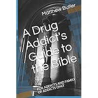A Drug Addict's Guide to the Bible: FOR ADDICTS AND FAMILY OF ADDICTS ONLY A Drug Addict's Guide to the Bible: FOR ADDICTS AND FAMILY OF ADDICTS ONLY Paperback Kindle