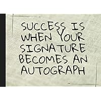 Success is when your signature becomes an autograph: Autograph Book | Signatures Scrapbook | Celebrity Autograph Book | For Kids and Adult | Blank ... for Autograph Hunters |Keepsake Memory Book