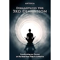 Dismantling the 3rd Dimension: Transforming our Trauma on the Road from Tribe to Collective Dismantling the 3rd Dimension: Transforming our Trauma on the Road from Tribe to Collective Kindle Paperback Audible Audiobook