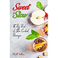 Sweet & Slow: The Big Book of Slow Cooked Beverages : Make Tea, Coffee, Hot Chocolate, Cider, Wine, and Other Alcoholic Beverages Using Your Crock Pot! (Slow Cooker Cookbook)