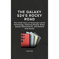 The Galaxy S24's Rocky Road: The Inside Story of Samsung's Latest Technology, Featuring Display Woes, Camera Malfunctions, and Android Auto Issues (Tech Harmonies Series)
