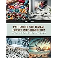 Pattern Book with Tunisian Crochet and Knitting Better: Set Out on a Creative Better with a Collection of Unique Projects