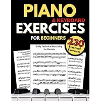 Piano & Keyboard Exercises for Beginners, Daily Technical Exercising for Pianists: 230 Essential Exercises with Scales, Chords, Arpeggios, Practical Finger Workout, Sheet Music and Theory Book Piano & Keyboard Exercises for Beginners, Daily Technical Exercising for Pianists: 230 Essential Exercises with Scales, Chords, Arpeggios, Practical Finger Workout, Sheet Music and Theory Book Paperback Kindle