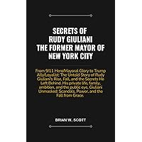 SECRETS OF RUDY GIULIANI, THE FORMER MAYOR OF NEW YORK CITY: From 9/11 Hero/Mayoral Glory to Trump Ally/Loyalist: The Untold Story of Rudy Giuliani's Rise, Fall, and the Secrets He Left Behind. SECRETS OF RUDY GIULIANI, THE FORMER MAYOR OF NEW YORK CITY: From 9/11 Hero/Mayoral Glory to Trump Ally/Loyalist: The Untold Story of Rudy Giuliani's Rise, Fall, and the Secrets He Left Behind. Kindle Paperback
