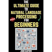 The Ultimate Guide to Natural Language Processing for Beginners The Ultimate Guide to Natural Language Processing for Beginners Kindle Hardcover