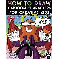 How To Draw Cartoon Characters For Creative Kids: Gamers Edition How To Draw Cartoon Characters For Creative Kids: Gamers Edition Paperback