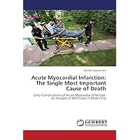 Acute Myocardial Infarction: The Single Most Important Cause of Death: Early Complications of Acute Myocardial Infarction: An Analysis of AMI Cases in Dhaka City Acute Myocardial Infarction: The Single Most Important Cause of Death: Early Complications of Acute Myocardial Infarction: An Analysis of AMI Cases in Dhaka City Paperback