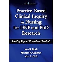 Practice-Based Clinical Inquiry in Nursing: Looking Beyond Traditional Methods for PhD and DNP Research Practice-Based Clinical Inquiry in Nursing: Looking Beyond Traditional Methods for PhD and DNP Research Paperback Kindle