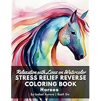 Relaxation with Lines on Watercolor STRESS RELIEF Reverse Coloring Book - Horses: Unlock Your Inner Artist. Therapeutic Techniques and Creative Ideas for Kids and Adults Relaxation with Lines on Watercolor STRESS RELIEF Reverse Coloring Book - Horses: Unlock Your Inner Artist. Therapeutic Techniques and Creative Ideas for Kids and Adults Paperback
