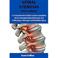 SPINAL STENOSIS TREATMENT: A Comprehensive Guide to learn everything about Managing Spinal Stenosis and Cultivating a Stronger and Healthier Spine SPINAL STENOSIS TREATMENT: A Comprehensive Guide to learn everything about Managing Spinal Stenosis and Cultivating a Stronger and Healthier Spine Kindle Hardcover Paperback