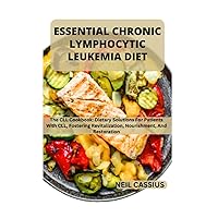 ESSENTIAL CHRONIC LYMPHOCYTIC LEUKEMIA DIET: The CLL Cookbook: Dietary Solutions For Patients With CLL, Fostering Revitalization, Nourishment, And Restoration ESSENTIAL CHRONIC LYMPHOCYTIC LEUKEMIA DIET: The CLL Cookbook: Dietary Solutions For Patients With CLL, Fostering Revitalization, Nourishment, And Restoration Paperback Kindle