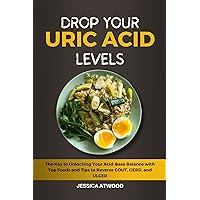 DROP YOUR URIC ACID LEVELS: The Key to Unlocking Your Acid-Base Balance with Top Foods and Tips to Reverse GOUT, GERD, and ULCER DROP YOUR URIC ACID LEVELS: The Key to Unlocking Your Acid-Base Balance with Top Foods and Tips to Reverse GOUT, GERD, and ULCER Kindle Paperback