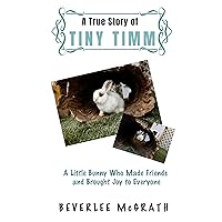 A True Story Of Tiny Timm: A Little Bunny Who Made Friends and Brought Joy to Everyone A True Story Of Tiny Timm: A Little Bunny Who Made Friends and Brought Joy to Everyone Kindle Hardcover Paperback