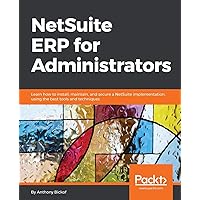 NetSuite ERP for Administrators: Learn how to install, maintain, and secure a NetSuite implementation, using the best tools and techniques NetSuite ERP for Administrators: Learn how to install, maintain, and secure a NetSuite implementation, using the best tools and techniques Paperback Kindle