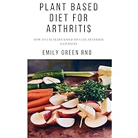 PLANT BASED DIET FOR ARTHRITIS: How to use plant based to cure arthritis naturally PLANT BASED DIET FOR ARTHRITIS: How to use plant based to cure arthritis naturally Kindle Paperback