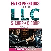 The Entrepreneurs Guide To LLC, S-Corp & C-Corp Mastery: Dominate Legal Structures and Tax Break Strategies for Business Growth, Protection, and Financial Success The Entrepreneurs Guide To LLC, S-Corp & C-Corp Mastery: Dominate Legal Structures and Tax Break Strategies for Business Growth, Protection, and Financial Success Paperback Kindle