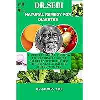 DR. SEBI NATURAL REMEDY FOR DIABETES: A PERFECT GUIDE ON HOW TO NATURALLY CURE DIABETES WITH THE USE OF DR. SEBI ALKALINE HERBS AND DIETS DR. SEBI NATURAL REMEDY FOR DIABETES: A PERFECT GUIDE ON HOW TO NATURALLY CURE DIABETES WITH THE USE OF DR. SEBI ALKALINE HERBS AND DIETS Paperback Kindle