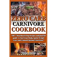 ZERO CARB CARNIVORE DIET COOKBOOK: 100 + Mouthwatering Recipes and food list guide to Fuel Your Body, Ignite Weight Loss, and Unleash Optimal Nutrition!