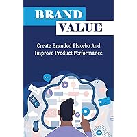 Brand Value: Create Branded Placebo And Improve Product Performance