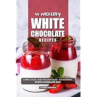 40 Wickedly White Chocolate Recipes: Carpe Cocoa, Seize the Chocolate - It's National White Chocolate Day! 40 Wickedly White Chocolate Recipes: Carpe Cocoa, Seize the Chocolate - It's National White Chocolate Day! Kindle Paperback