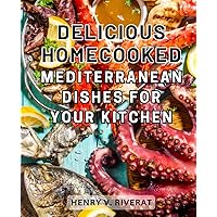 Delicious Homecooked Mediterranean Dishes for Your Kitchen: Discover the Mouthwatering Flavors of Mediterranean Cuisine with These Delectable Homemade Recipes