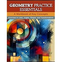 Geometry Practice Essentials: A Workbook of Key Concepts: Exercises in Lines, Angles, Shapes, and Transformations