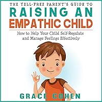 The Yell-Free Parent's Guide to Raising an Empathic Child: How to Help Your Child Self-Regulate and Manage Feelings Effectively (Raising an Explosive Child) The Yell-Free Parent's Guide to Raising an Empathic Child: How to Help Your Child Self-Regulate and Manage Feelings Effectively (Raising an Explosive Child) Audible Audiobook Kindle Paperback