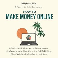 How to Make Money Online: A Beginner’s Guide to Almost Passive Income with Ecommerce, Affiliate Marketing, Self-Publishing, Niche Websites, Online Courses and More How to Make Money Online: A Beginner’s Guide to Almost Passive Income with Ecommerce, Affiliate Marketing, Self-Publishing, Niche Websites, Online Courses and More Audible Audiobook Paperback Kindle Hardcover