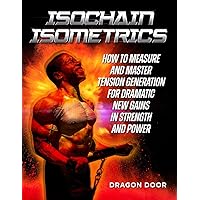 Isochain Isometrics: How to Measure and Master Tension Generation for Dramatic New Gains in Strength and Power