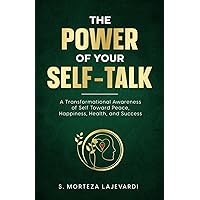 The Power of Your Self Talk: A Transformational Awareness of Self Toward Peace, Happiness, Health, and Success