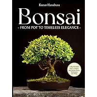 Bonsai for Beginners: From Pot to Timeless Elegance. A Curated Collection of Ancient and Modern Techniques to Grow, Display, Compete, and Take Care of Your Miniature Masterpiece in 30 Minutes a Day Bonsai for Beginners: From Pot to Timeless Elegance. A Curated Collection of Ancient and Modern Techniques to Grow, Display, Compete, and Take Care of Your Miniature Masterpiece in 30 Minutes a Day Hardcover Kindle Paperback
