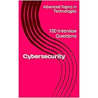 Cybersecurity: 100 Interview Questions (Advanced Topics in System Design Book 2)